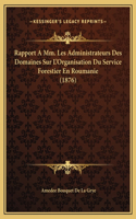 Rapport A Mm. Les Administrateurs Des Domaines Sur L'Organisation Du Service Forestier En Roumanie (1876)