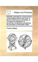 Paradise promised by a dying Saviour to the penitent thief on the cross. A sermon delivered at Cambridge, on Thursday the eighteenth of November, immediately preceeding the execution of Alexander White