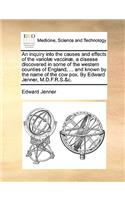 An inquiry into the causes and effects of the variolæ vaccinæ, a disease discovered in some of the western counties of England, ... and known by the name of the cow pox. By Edward Jenner, M.D.F.R.S.&c.