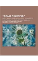 Israel Redivivus; Being a History of the Tribes of Israel (Distinct from That of Judah) from the Times When the Biblical Accounts of Them Came to an