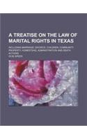 A Treatise on the Law of Marital Rights in Texas; Including Marriage, Divorce, Children, Community Property, Homestead, Administration and Death ACT