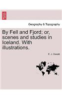 By Fell and Fjord; Or, Scenes and Studies in Iceland. with Illustrations.