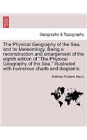 Physical Geography of the Sea, and its Meteorology. Being a reconstruction and enlargement of the eighth edition of "The Physical Geography of the Sea." Illustrated with numerous charts and diagrams.