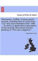 Wenhaston, Suffolk. Curious Parish Records, Including Lists of Vicars from 1217 and Churchwardens from 1586 ... to Which Is Appended a Description of the Recently Discovered Ancient Painting of the Last Judgment..