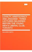 Loyalty, Aristocracy and Jingoism: Three Lectures Delivered Before the Young Men's Liberal Club, Toronto(English)