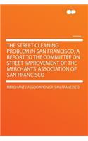 The Street Cleaning Problem in San Francisco; A Report to the Committee on Street Improvement of the Merchants' Association of San Francisco