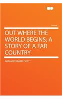 Out Where the World Begins; A Story of a Far Country