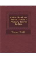 Anton Bruckner Rustic Genius - Primary Source Edition