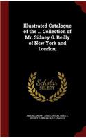 Illustrated Catalogue of the ... Collection of Mr. Sidney G. Reilly of New York and London;