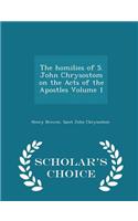 Homilies of S. John Chrysostom on the Acts of the Apostles Volume 1 - Scholar's Choice Edition