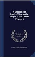 A Chronicle of England During the Reigns of the Tudors Volume 1