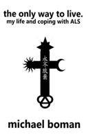 The Only Way to Live: My Life and Coping with ALS: My Life and Coping with ALS