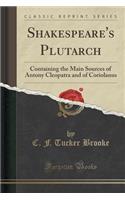 Shakespeare's Plutarch: Containing the Main Sources of Antony Cleopatra and of Coriolanus (Classic Reprint)