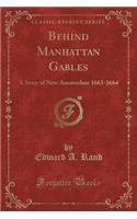 Behind Manhattan Gables: A Story of New Amsterdam 1663-1664 (Classic Reprint)