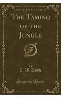 The Taming of the Jungle (Classic Reprint)
