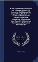 A new System of Mythology, in two Volumes; Giving a Full Account of the Idolatry of the Pagan World, Illustrated by Analytical Tables, and 50 Elegant Copperplate Engravings, Representing More Than 200 Subjects, in a Third Volume, Particularly Adapt