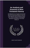 An Analysis and Summary of New Testament History: Including the Four Gospels Harmonized Into One Continuous Narrative, the Acts of the Apostles and Continuous History of St. Paul, an Analysis of the