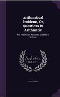 Arithmetical Problems, Or, Questions In Arithmetic: For The Use Of Advanced Classes In Schools