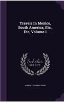 Travels In Mexico, South America, Etc., Etc, Volume 1