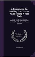 A Dissertation On Reading The Classics And Forming A Just Style: Written In The Year 1709, And Addressed To The Right Honourable, John Lord Roos, The Present Marquis Of Granby(English)