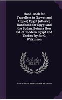 Hand-Book for Travellers in (Lower and Upper) Egypt [Afterw.] Handbook for Egypt and the Sudan. Being a New Ed. of 'modern Egypt and Thebes' by Sir G. Wilkinson