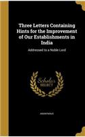 Three Letters Containing Hints for the Improvement of Our Establishments in India