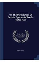 On The Distribution Of Certain Species Of Fresh-water Fish