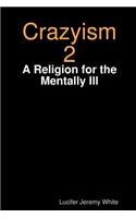 Crazyism 2: A Religion for the Mentally Ill: A Religion for the Mentally Ill