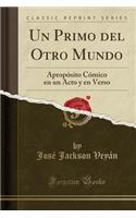 Un Primo del Otro Mundo: Apropósito Cómico en un Acto y en Verso (Classic Reprint)