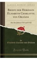 Briefe Der Herzogin Elisabeth Charlotte Von Orlï¿½ans: Aus Den Jahren 1721 Und 1722 (Classic Reprint)