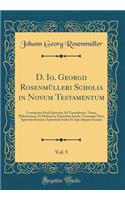 D. Io. Georgii Rosenmülleri Scholia in Novum Testamentum, Vol. 5: Continents Pauli Epistolas Ad Timotheum, Titum, Philemonem, Et Hebraeos; Epistolam Iacobi, Utramque Petri, Epistolas Ioannis, Epistolam Iudae Et Apo