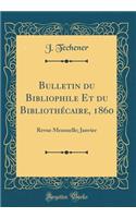 Bulletin Du Bibliophile Et Du Bibliothécaire, 1860: Revue Mensuelle; Janvier (Classic Reprint)