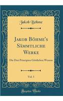 Jakob Böhme's Sämmtliche Werke, Vol. 3: Die Drei Principien Göttlichen Wesens (Classic Reprint)