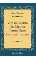 Vita Di Cosimo De' Medici, Primo Gran Duca Di Toscana (Classic Reprint)