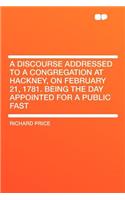 A Discourse Addressed to a Congregation at Hackney, on February 21, 1781. Being the Day Appointed for a Public Fast