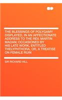 The Blessings of Polygamy Displayed, in an Affectionate Address to the Rev. Martin Madan; Occasioned by His Late Work, Entitled Thelyphthora, Or, a Tr