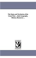States and Territories of the Great West ... their Geography, History, Resources ...