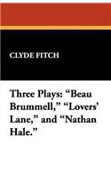 Three Plays: Beau Brummell, Lovers' Lane, and Nathan Hale.