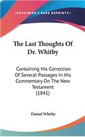 The Last Thoughts Of Dr. Whitby: Containing His Correction Of Several Passages In His Commentary On The New Testament (1841)