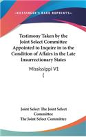 Testimony Taken by the Joint Select Committee Appointed to Inquire in to the Condition of Affairs in the Late Insurrectionary States