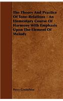 The Theory And Practice Of Tone-Relations - An Elementary Course Of Harmony With Emphasis Upon The Element Of Melody