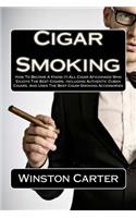 Cigar Smoking: How to Become a Know-It-All Cigar Aficionado Who Enjoys the Best Cigars, Including Authentic Cuban Cigars, and Uses the Best Cigar Smoking Accessories