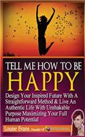 Tell Me How To Be Happy: Design Your Inspired Future With A Straightforward Method & Live An Authentic Life With Unshakable Purpose Maximizing Your Full Human Potential(English)
