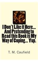 I Don't Like it Here... And Pretending to Read this Book is My Way of Coping... Yup.