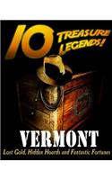 10 Treasure Legends! Vermont: Lost Gold, Hidden Hoards and Fantastic Fortunes