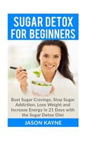 Sugar Detox For Beginners: How to Bust Sugar Cravings, Stop Sugar Addiction, Lose Weight and Increase Energy in 21 Days with the Sugar Detox Diet(English)