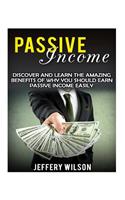 Passive Income: Discover and Learn the Amazing Benefits of Why You Should Earn Passive Income Easily