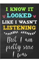 I Know It Looked Like I Wasn't Listening But I Am Pretty Sure I Was: Teacher Appreciation Gifts (Teacher Appreciation Gift Notebook)(5 End of the Year Teacher Books)