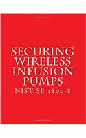 Nist Sp 1800-8: Securing Wireless Infusion Pumps -draft May 2017: in Healthcare Delivery Organizations (National Institute of Standards)