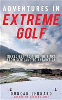 Adventures in Extreme Golf: Incredible Tales on the Links from Scotland to Antarctica